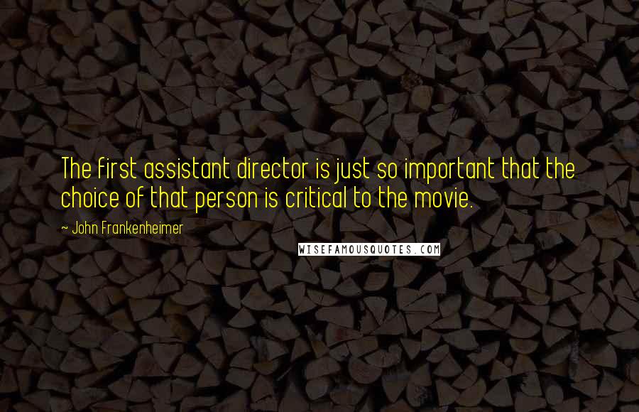 John Frankenheimer Quotes: The first assistant director is just so important that the choice of that person is critical to the movie.
