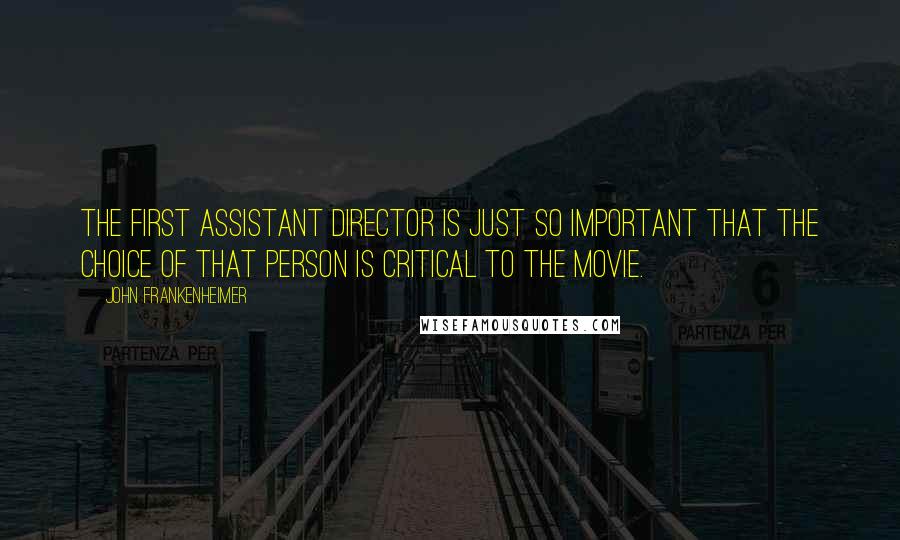 John Frankenheimer Quotes: The first assistant director is just so important that the choice of that person is critical to the movie.