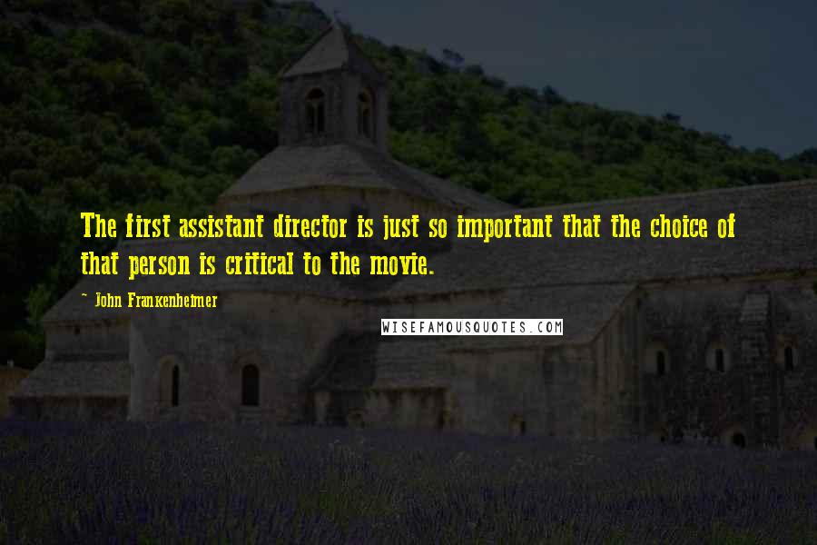 John Frankenheimer Quotes: The first assistant director is just so important that the choice of that person is critical to the movie.