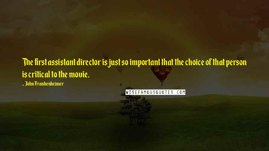 John Frankenheimer Quotes: The first assistant director is just so important that the choice of that person is critical to the movie.