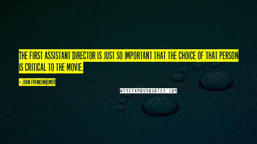 John Frankenheimer Quotes: The first assistant director is just so important that the choice of that person is critical to the movie.
