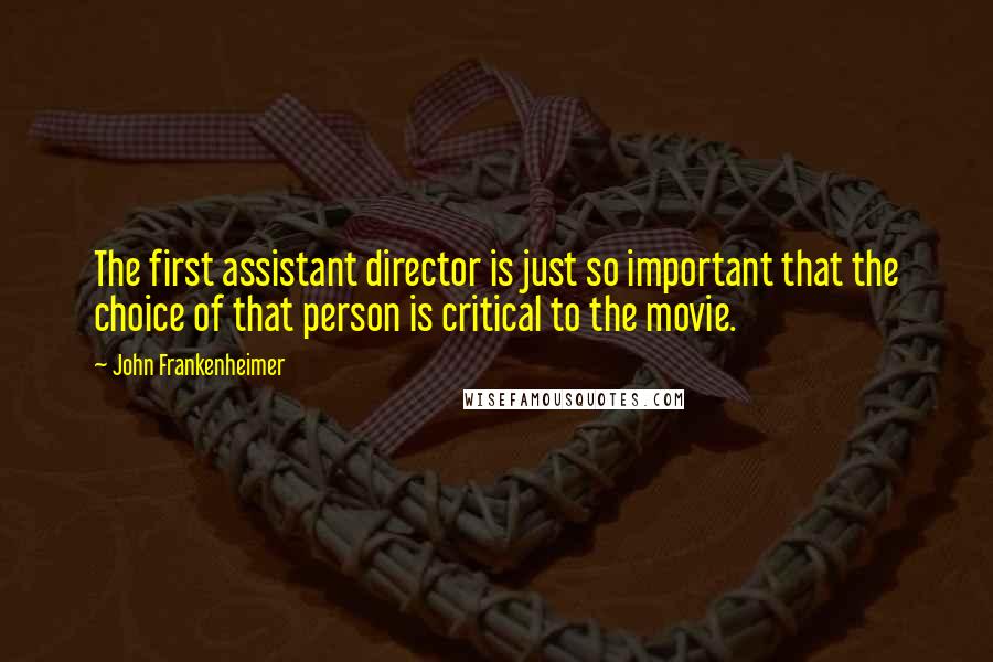 John Frankenheimer Quotes: The first assistant director is just so important that the choice of that person is critical to the movie.