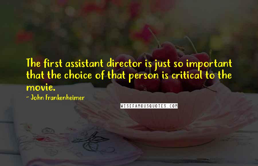 John Frankenheimer Quotes: The first assistant director is just so important that the choice of that person is critical to the movie.