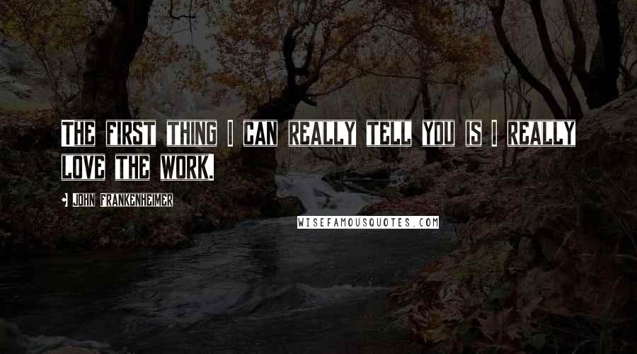 John Frankenheimer Quotes: The first thing I can really tell you is I really love the work.