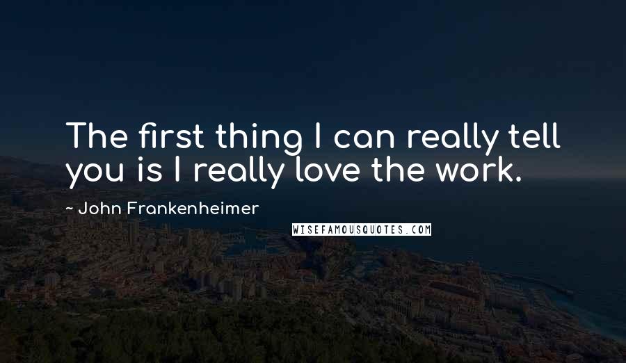 John Frankenheimer Quotes: The first thing I can really tell you is I really love the work.