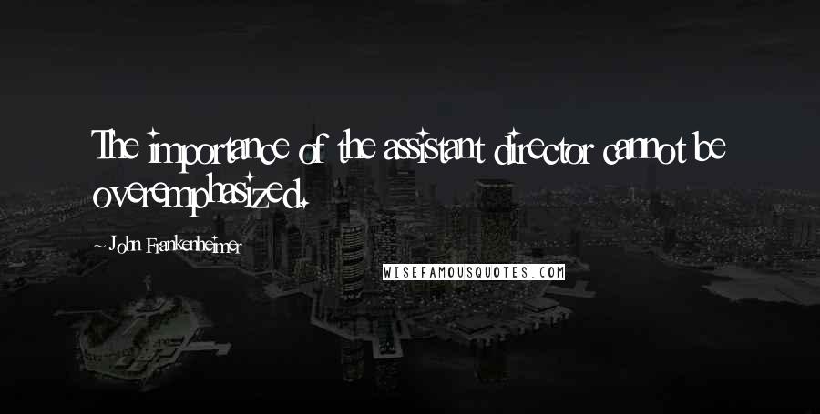 John Frankenheimer Quotes: The importance of the assistant director cannot be overemphasized.