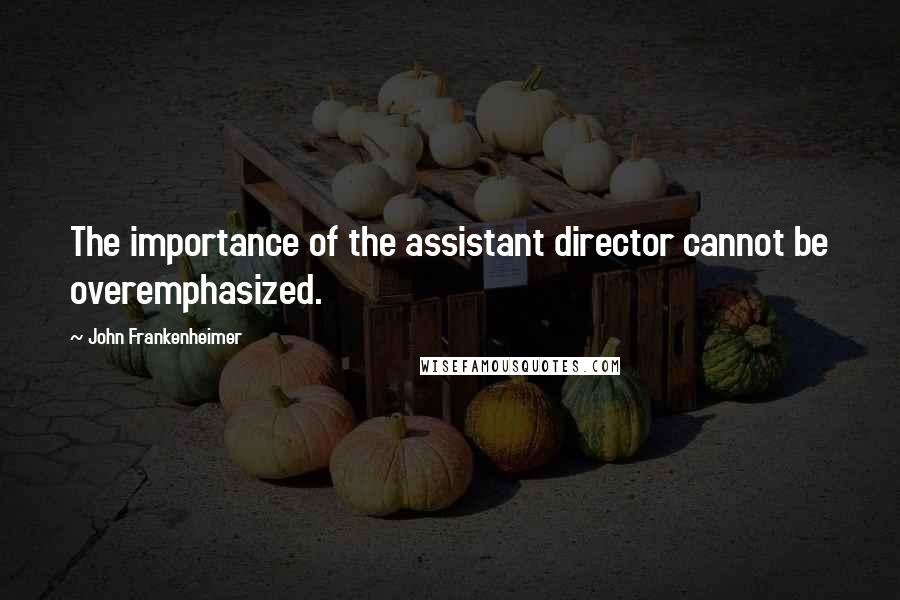 John Frankenheimer Quotes: The importance of the assistant director cannot be overemphasized.