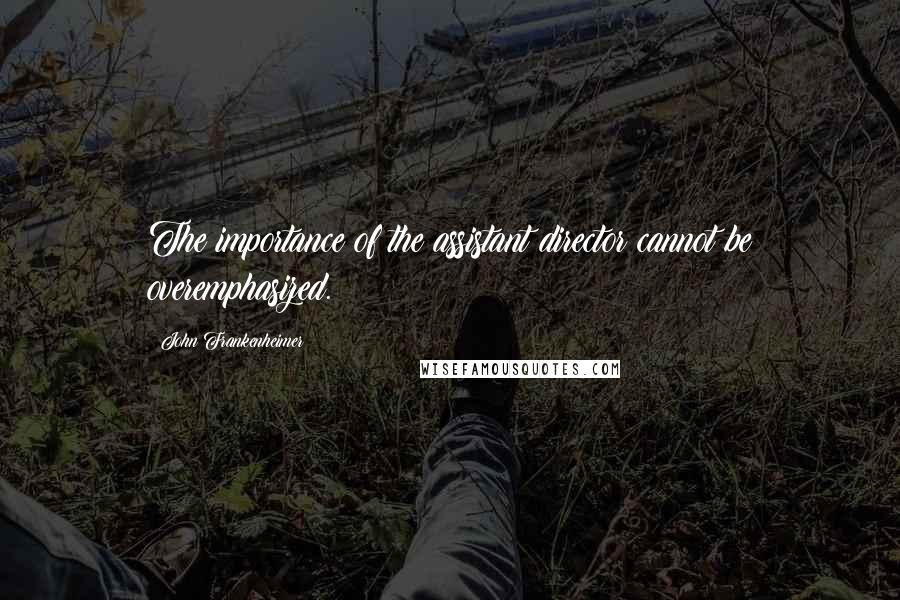 John Frankenheimer Quotes: The importance of the assistant director cannot be overemphasized.