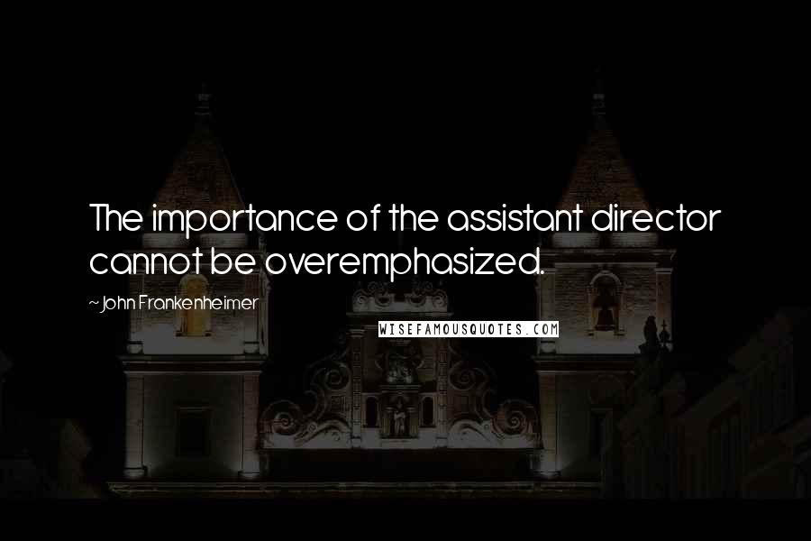 John Frankenheimer Quotes: The importance of the assistant director cannot be overemphasized.