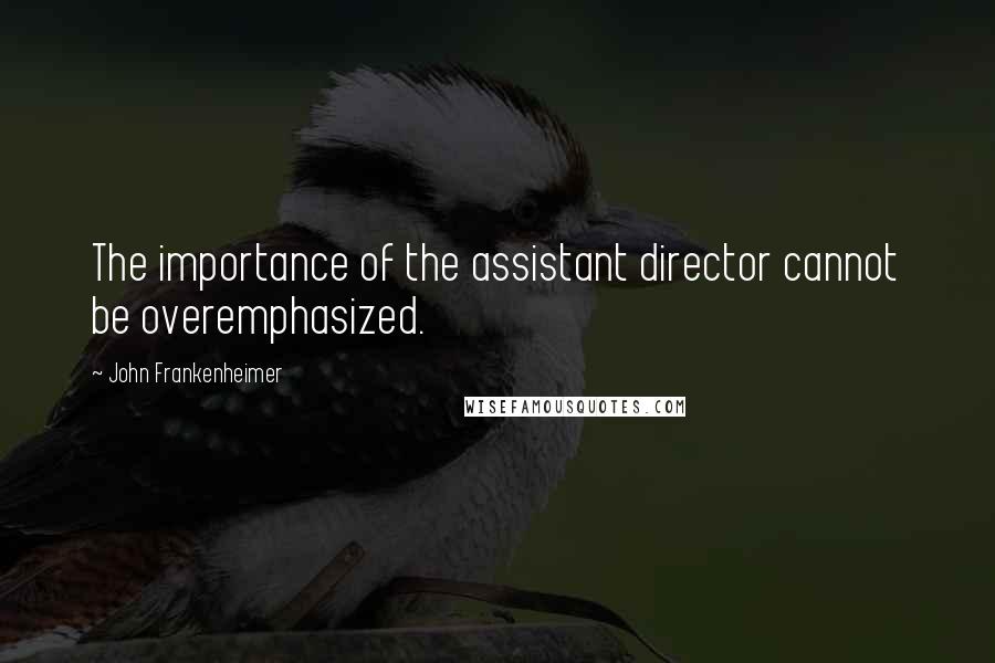 John Frankenheimer Quotes: The importance of the assistant director cannot be overemphasized.
