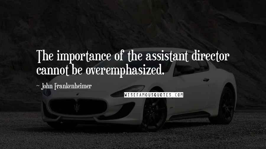John Frankenheimer Quotes: The importance of the assistant director cannot be overemphasized.