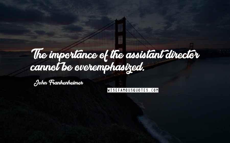 John Frankenheimer Quotes: The importance of the assistant director cannot be overemphasized.