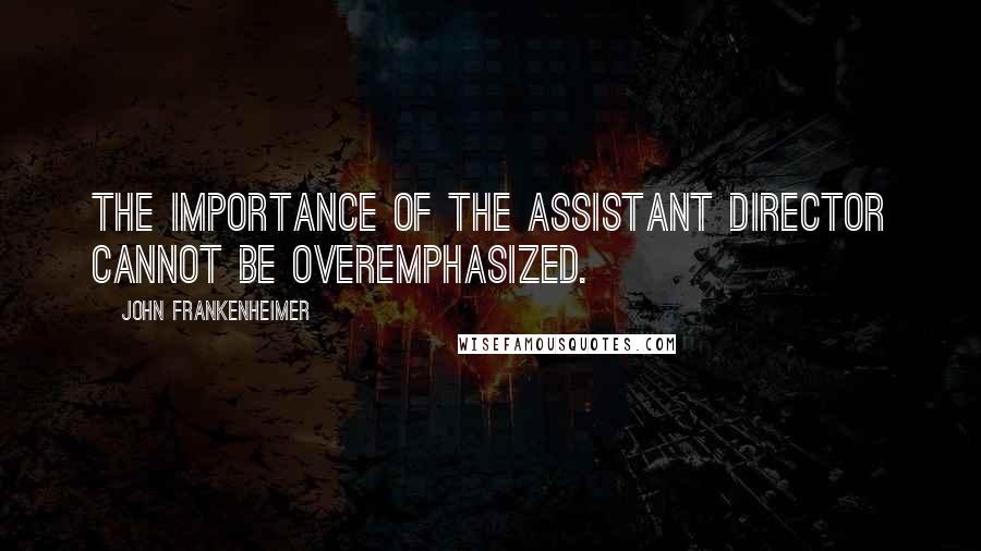 John Frankenheimer Quotes: The importance of the assistant director cannot be overemphasized.