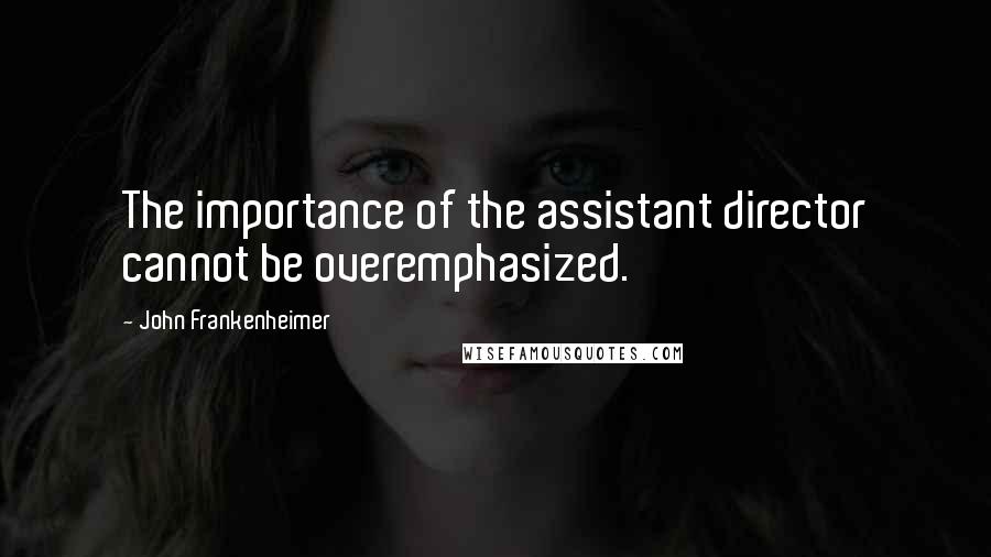 John Frankenheimer Quotes: The importance of the assistant director cannot be overemphasized.