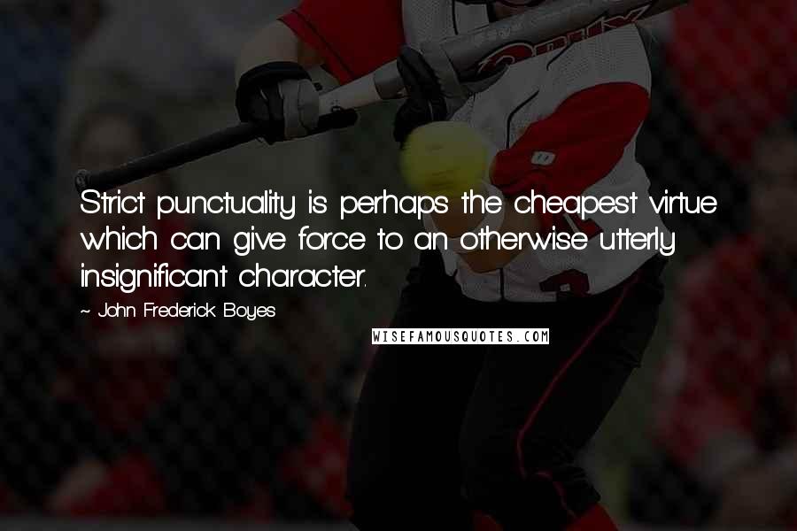 John Frederick Boyes Quotes: Strict punctuality is perhaps the cheapest virtue which can give force to an otherwise utterly insignificant character.