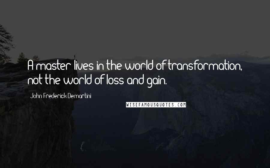 John Frederick Demartini Quotes: A master lives in the world of transformation, not the world of loss and gain.
