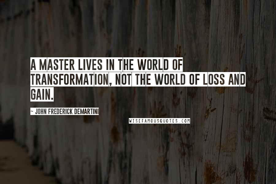 John Frederick Demartini Quotes: A master lives in the world of transformation, not the world of loss and gain.