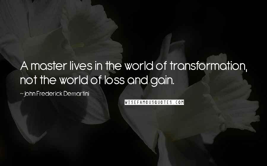 John Frederick Demartini Quotes: A master lives in the world of transformation, not the world of loss and gain.