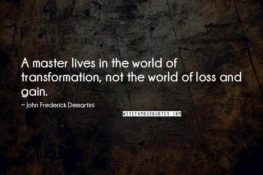 John Frederick Demartini Quotes: A master lives in the world of transformation, not the world of loss and gain.
