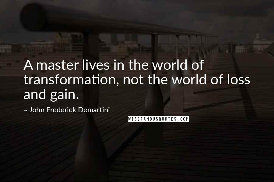 John Frederick Demartini Quotes: A master lives in the world of transformation, not the world of loss and gain.
