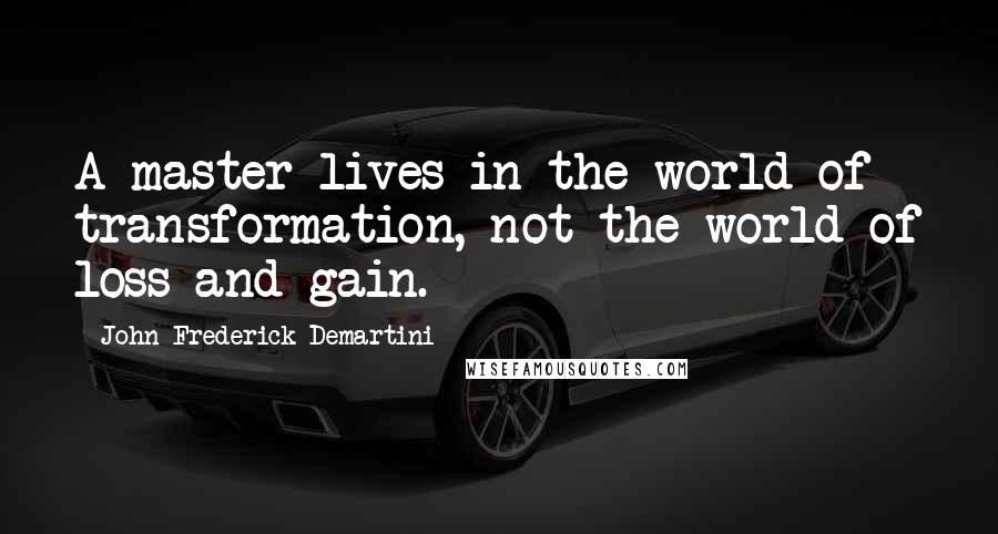 John Frederick Demartini Quotes: A master lives in the world of transformation, not the world of loss and gain.