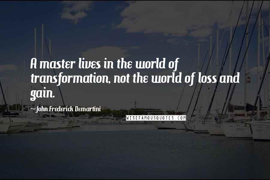 John Frederick Demartini Quotes: A master lives in the world of transformation, not the world of loss and gain.