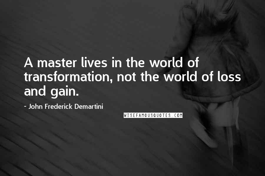 John Frederick Demartini Quotes: A master lives in the world of transformation, not the world of loss and gain.