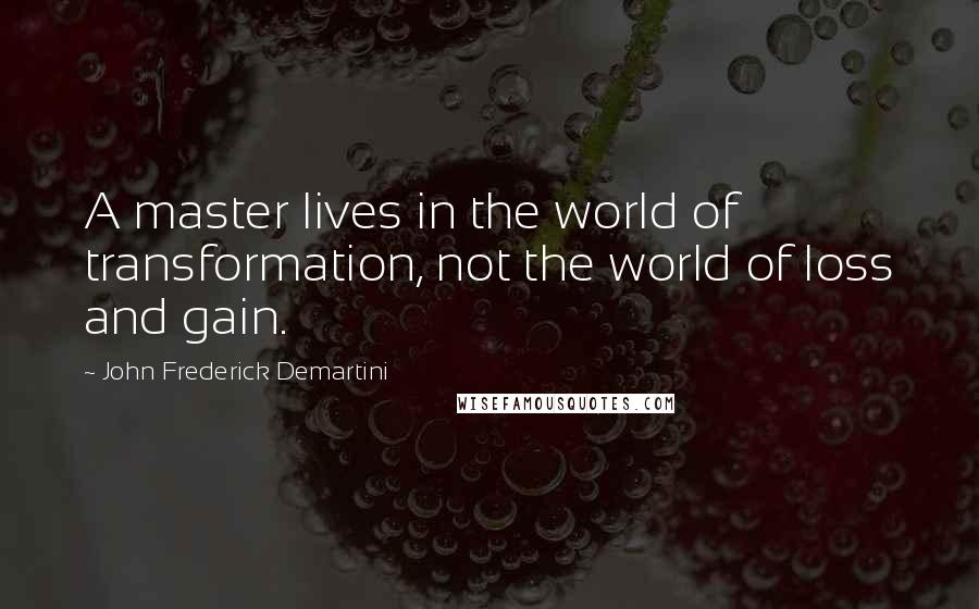 John Frederick Demartini Quotes: A master lives in the world of transformation, not the world of loss and gain.