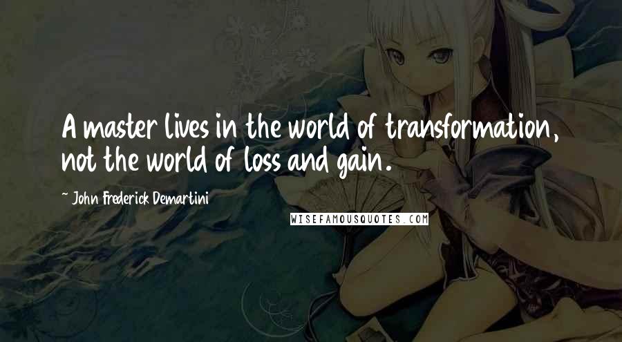 John Frederick Demartini Quotes: A master lives in the world of transformation, not the world of loss and gain.