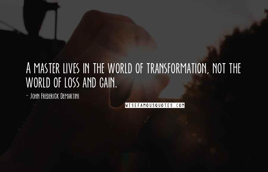 John Frederick Demartini Quotes: A master lives in the world of transformation, not the world of loss and gain.