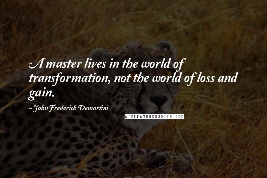 John Frederick Demartini Quotes: A master lives in the world of transformation, not the world of loss and gain.