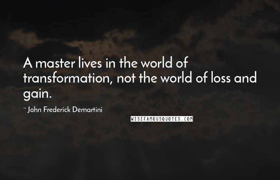 John Frederick Demartini Quotes: A master lives in the world of transformation, not the world of loss and gain.
