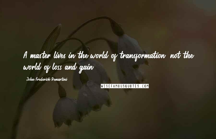 John Frederick Demartini Quotes: A master lives in the world of transformation, not the world of loss and gain.