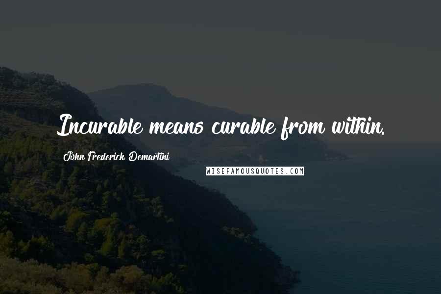 John Frederick Demartini Quotes: Incurable means curable from within.