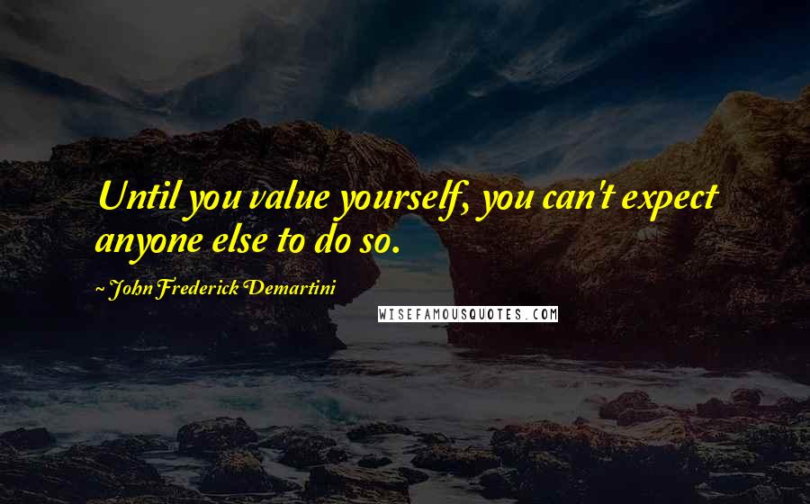 John Frederick Demartini Quotes: Until you value yourself, you can't expect anyone else to do so.