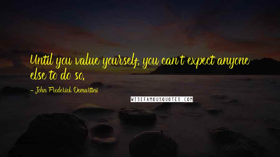 John Frederick Demartini Quotes: Until you value yourself, you can't expect anyone else to do so.