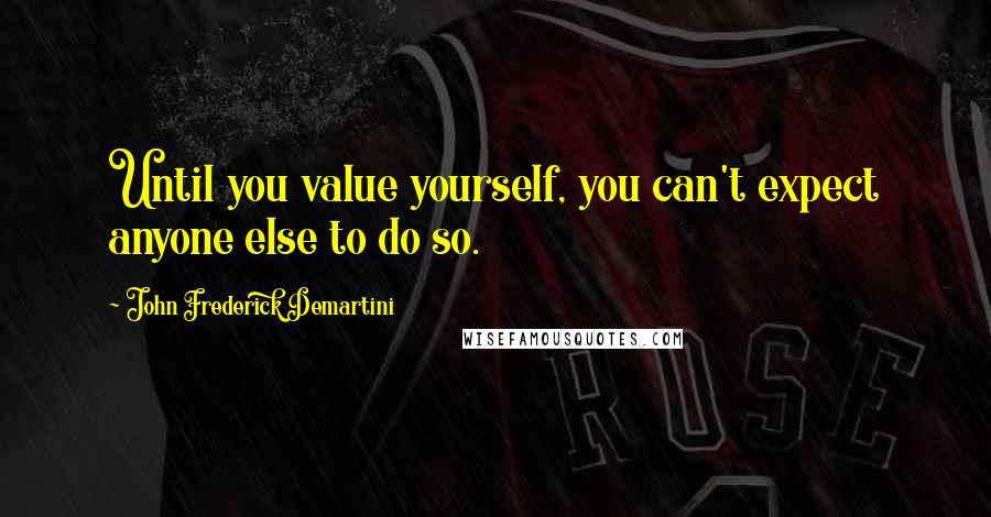 John Frederick Demartini Quotes: Until you value yourself, you can't expect anyone else to do so.
