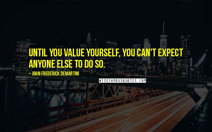 John Frederick Demartini Quotes: Until you value yourself, you can't expect anyone else to do so.