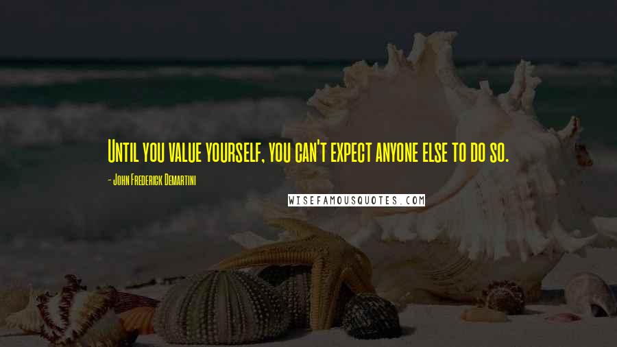 John Frederick Demartini Quotes: Until you value yourself, you can't expect anyone else to do so.