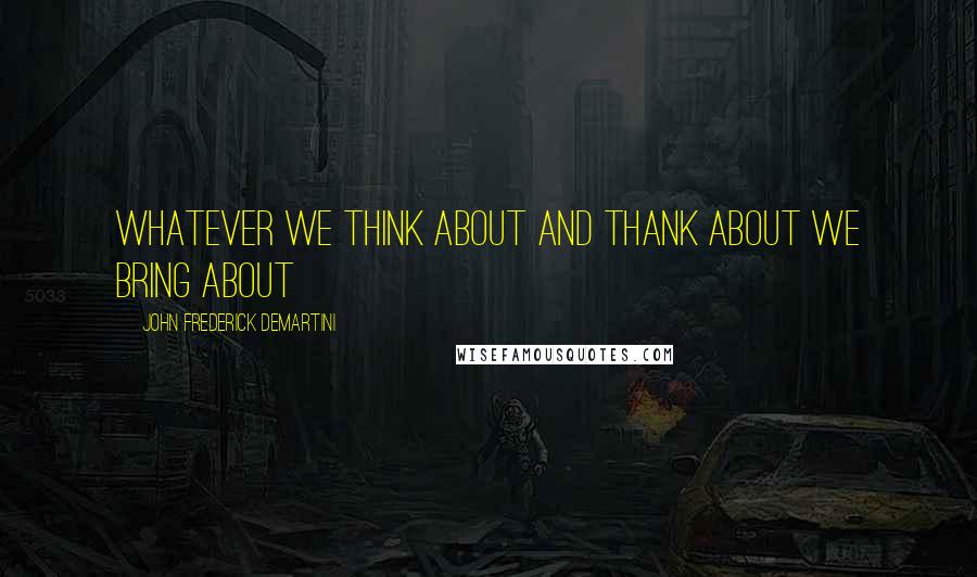 John Frederick Demartini Quotes: Whatever we think about and thank about we bring about