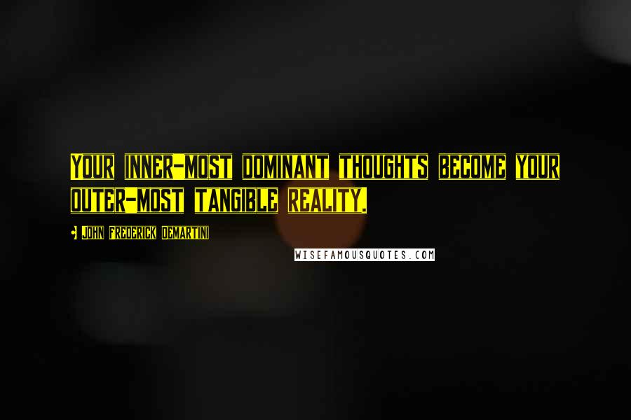 John Frederick Demartini Quotes: Your inner-most dominant thoughts become your outer-most tangible reality.