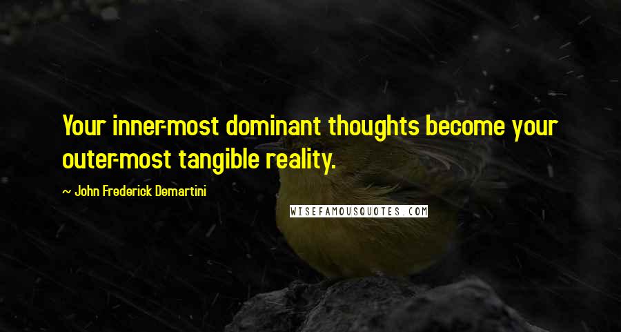 John Frederick Demartini Quotes: Your inner-most dominant thoughts become your outer-most tangible reality.