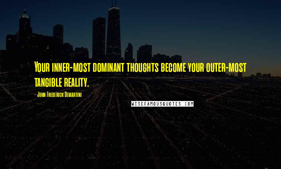 John Frederick Demartini Quotes: Your inner-most dominant thoughts become your outer-most tangible reality.