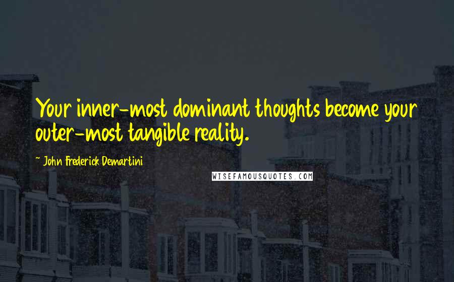 John Frederick Demartini Quotes: Your inner-most dominant thoughts become your outer-most tangible reality.