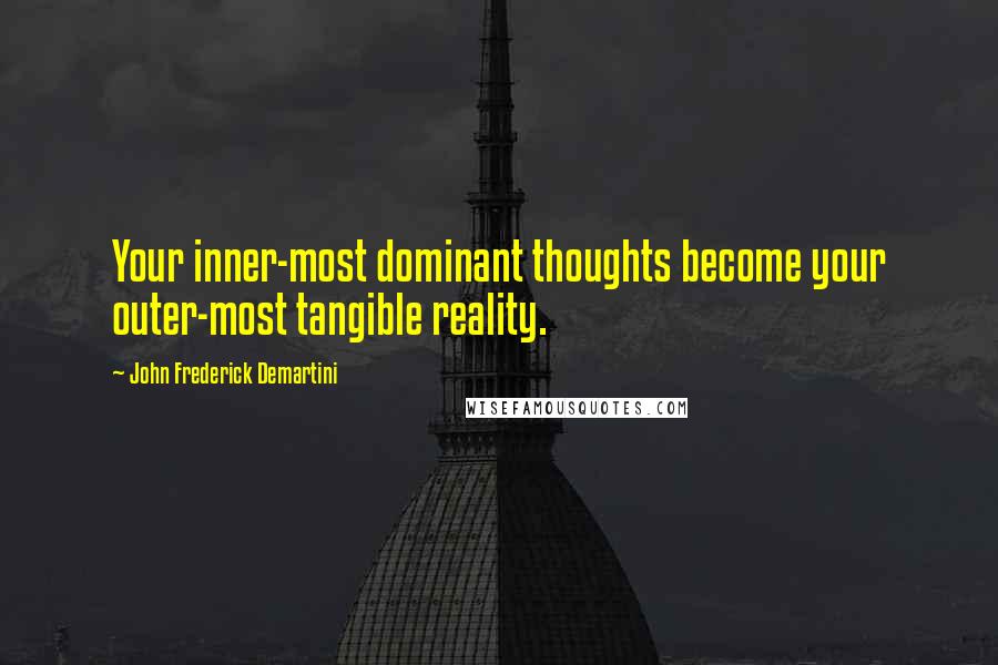 John Frederick Demartini Quotes: Your inner-most dominant thoughts become your outer-most tangible reality.