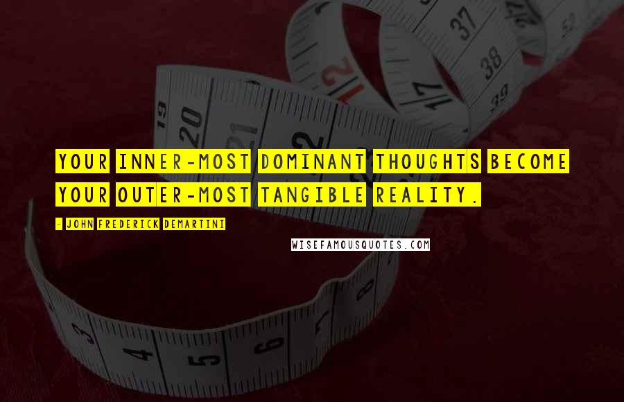 John Frederick Demartini Quotes: Your inner-most dominant thoughts become your outer-most tangible reality.