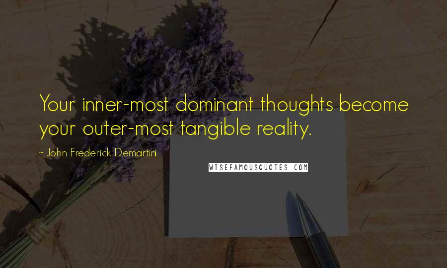 John Frederick Demartini Quotes: Your inner-most dominant thoughts become your outer-most tangible reality.