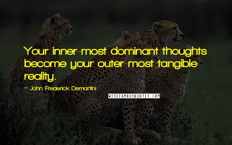 John Frederick Demartini Quotes: Your inner-most dominant thoughts become your outer-most tangible reality.