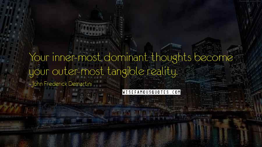 John Frederick Demartini Quotes: Your inner-most dominant thoughts become your outer-most tangible reality.