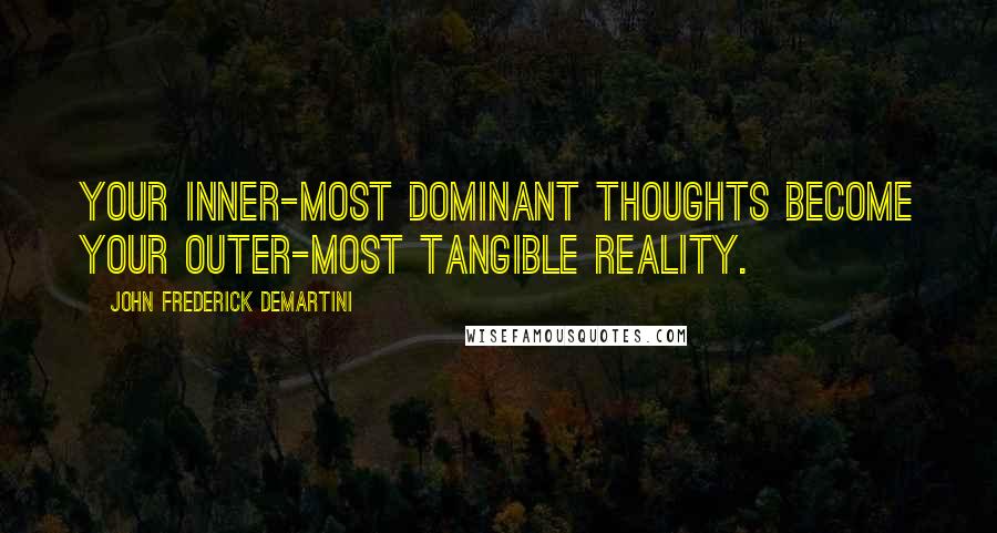 John Frederick Demartini Quotes: Your inner-most dominant thoughts become your outer-most tangible reality.